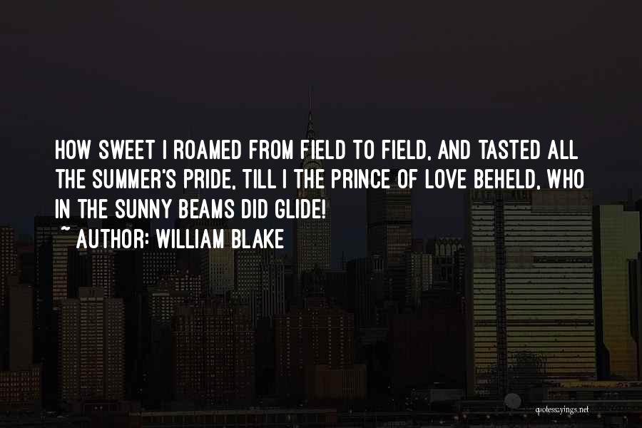 William Blake Quotes: How Sweet I Roamed From Field To Field, And Tasted All The Summer's Pride, Till I The Prince Of Love