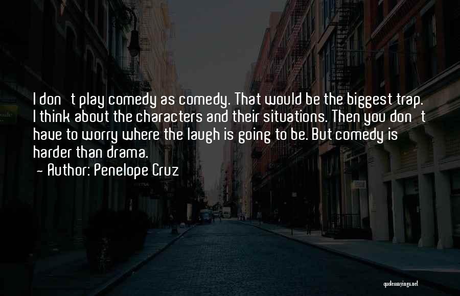 Penelope Cruz Quotes: I Don't Play Comedy As Comedy. That Would Be The Biggest Trap. I Think About The Characters And Their Situations.