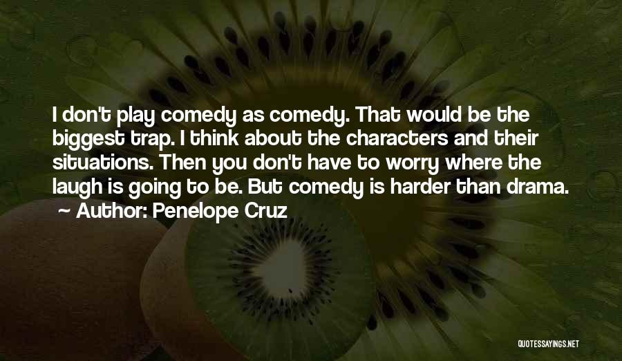 Penelope Cruz Quotes: I Don't Play Comedy As Comedy. That Would Be The Biggest Trap. I Think About The Characters And Their Situations.