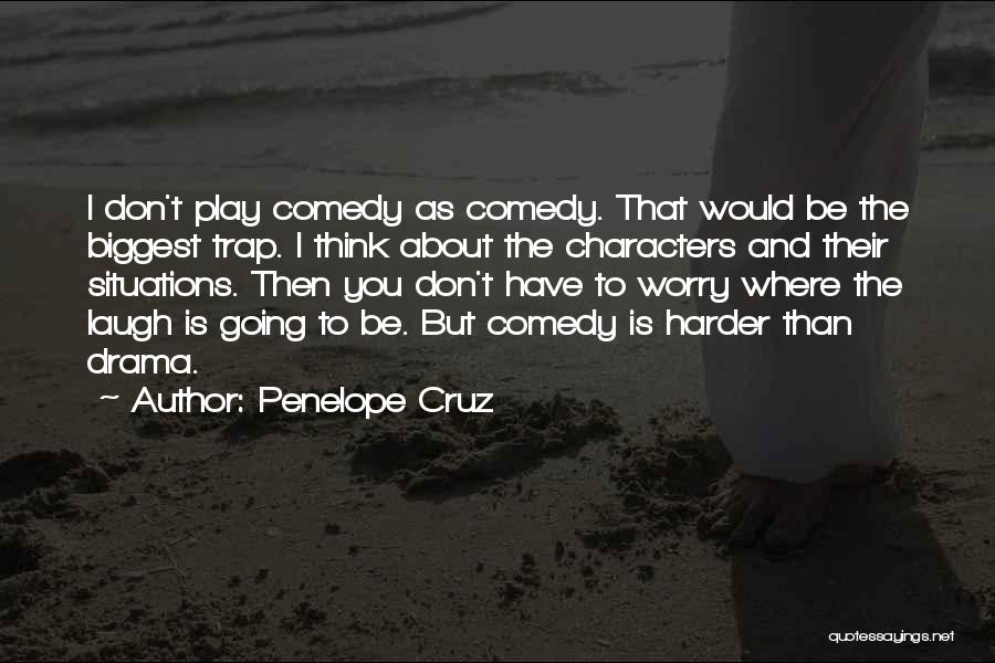Penelope Cruz Quotes: I Don't Play Comedy As Comedy. That Would Be The Biggest Trap. I Think About The Characters And Their Situations.