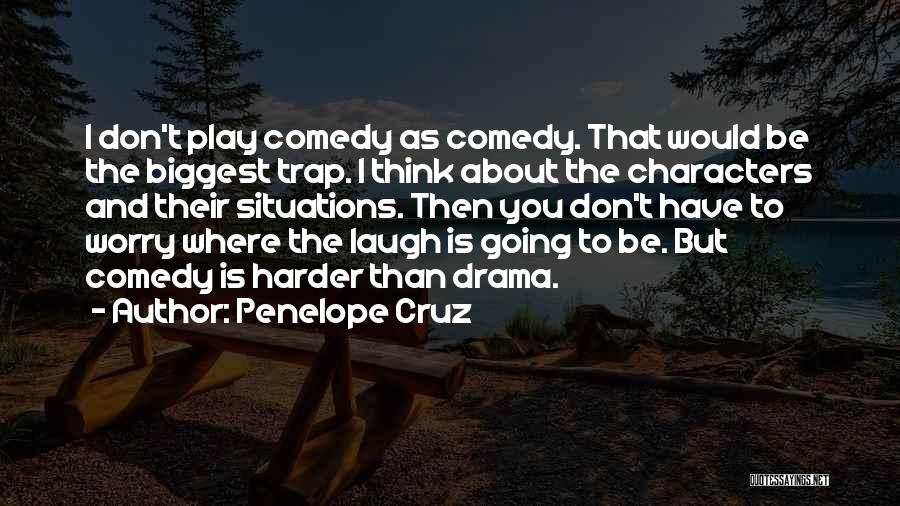 Penelope Cruz Quotes: I Don't Play Comedy As Comedy. That Would Be The Biggest Trap. I Think About The Characters And Their Situations.
