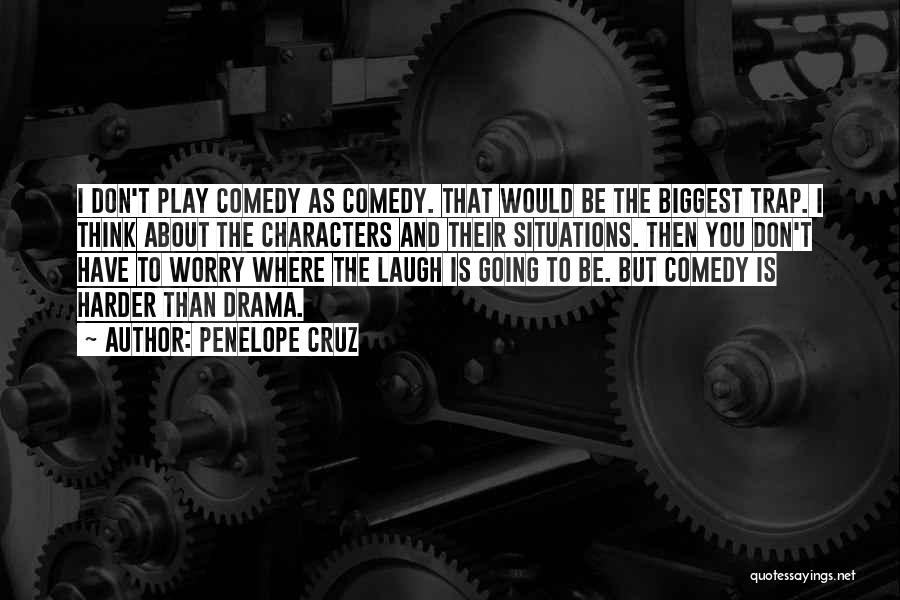 Penelope Cruz Quotes: I Don't Play Comedy As Comedy. That Would Be The Biggest Trap. I Think About The Characters And Their Situations.