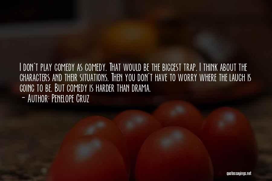Penelope Cruz Quotes: I Don't Play Comedy As Comedy. That Would Be The Biggest Trap. I Think About The Characters And Their Situations.