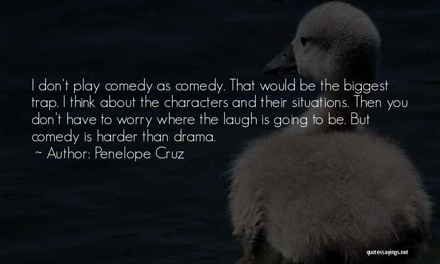 Penelope Cruz Quotes: I Don't Play Comedy As Comedy. That Would Be The Biggest Trap. I Think About The Characters And Their Situations.