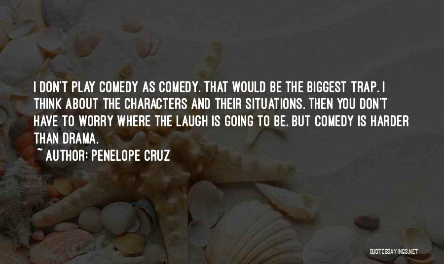 Penelope Cruz Quotes: I Don't Play Comedy As Comedy. That Would Be The Biggest Trap. I Think About The Characters And Their Situations.