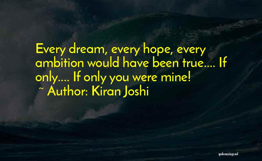 Kiran Joshi Quotes: Every Dream, Every Hope, Every Ambition Would Have Been True.... If Only.... If Only You Were Mine!