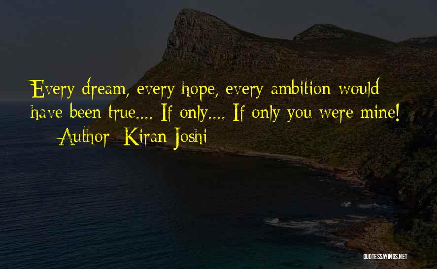 Kiran Joshi Quotes: Every Dream, Every Hope, Every Ambition Would Have Been True.... If Only.... If Only You Were Mine!