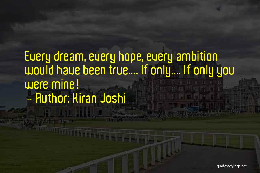 Kiran Joshi Quotes: Every Dream, Every Hope, Every Ambition Would Have Been True.... If Only.... If Only You Were Mine!