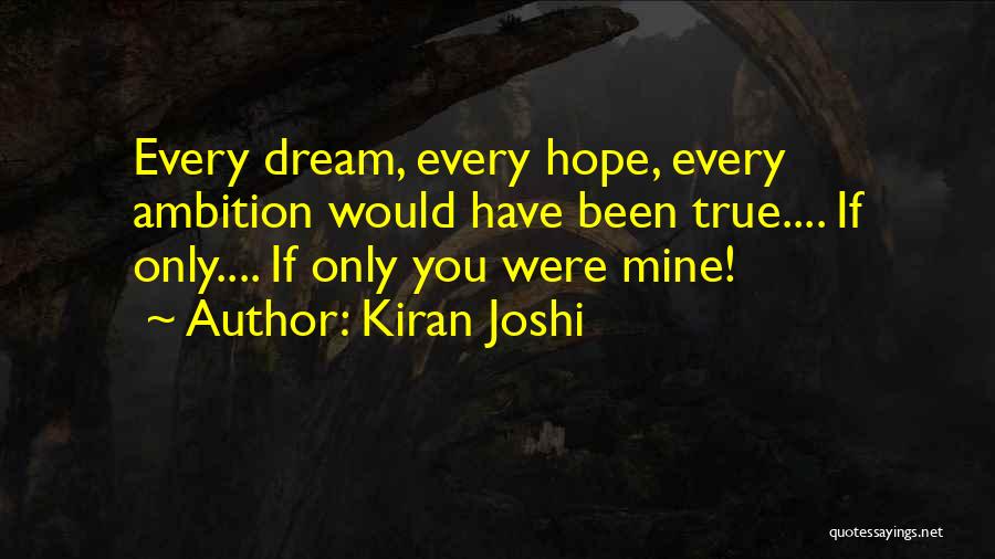 Kiran Joshi Quotes: Every Dream, Every Hope, Every Ambition Would Have Been True.... If Only.... If Only You Were Mine!