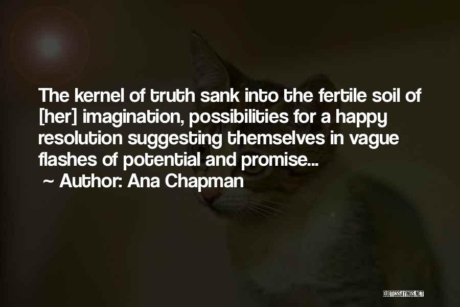 Ana Chapman Quotes: The Kernel Of Truth Sank Into The Fertile Soil Of [her] Imagination, Possibilities For A Happy Resolution Suggesting Themselves In