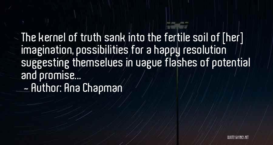 Ana Chapman Quotes: The Kernel Of Truth Sank Into The Fertile Soil Of [her] Imagination, Possibilities For A Happy Resolution Suggesting Themselves In