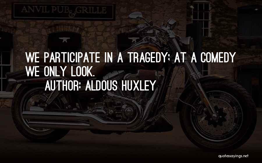 Aldous Huxley Quotes: We Participate In A Tragedy; At A Comedy We Only Look.