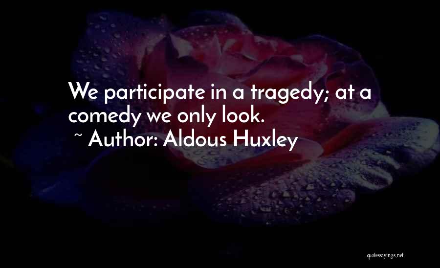 Aldous Huxley Quotes: We Participate In A Tragedy; At A Comedy We Only Look.