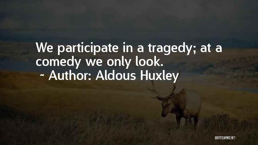 Aldous Huxley Quotes: We Participate In A Tragedy; At A Comedy We Only Look.