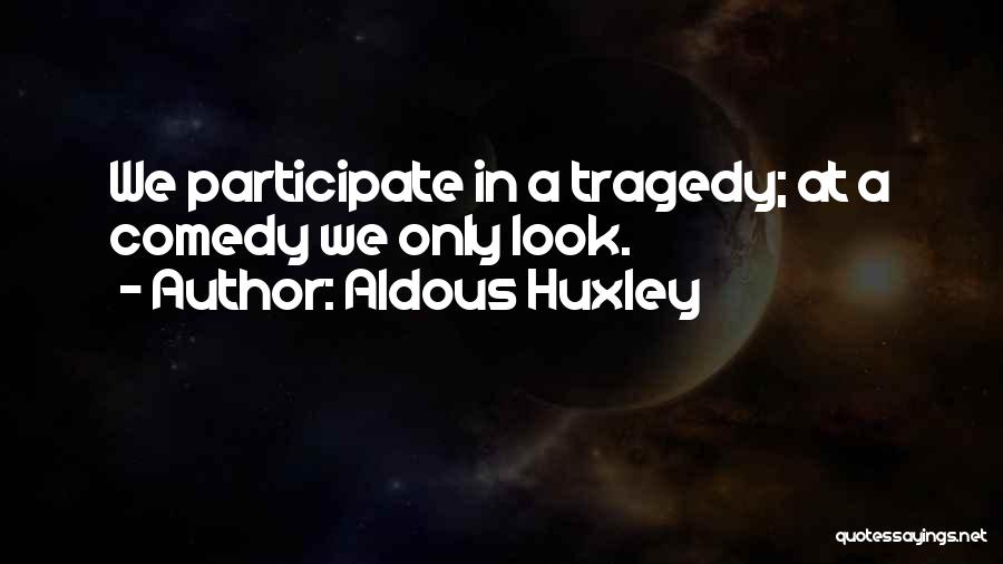 Aldous Huxley Quotes: We Participate In A Tragedy; At A Comedy We Only Look.