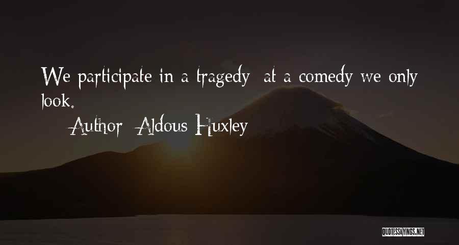 Aldous Huxley Quotes: We Participate In A Tragedy; At A Comedy We Only Look.