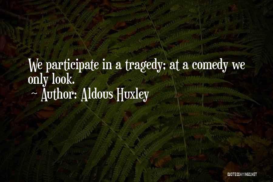 Aldous Huxley Quotes: We Participate In A Tragedy; At A Comedy We Only Look.