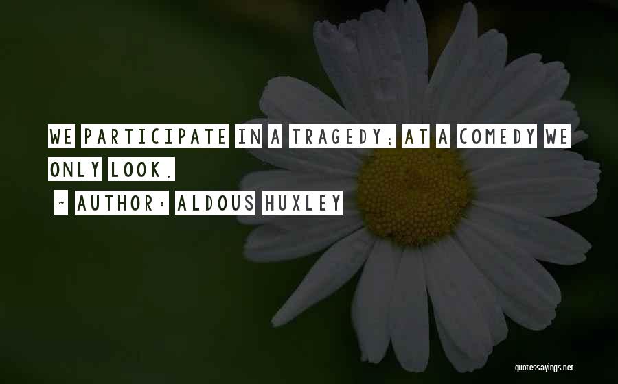 Aldous Huxley Quotes: We Participate In A Tragedy; At A Comedy We Only Look.