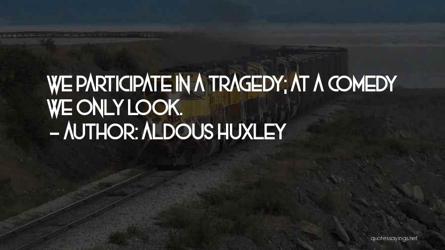 Aldous Huxley Quotes: We Participate In A Tragedy; At A Comedy We Only Look.