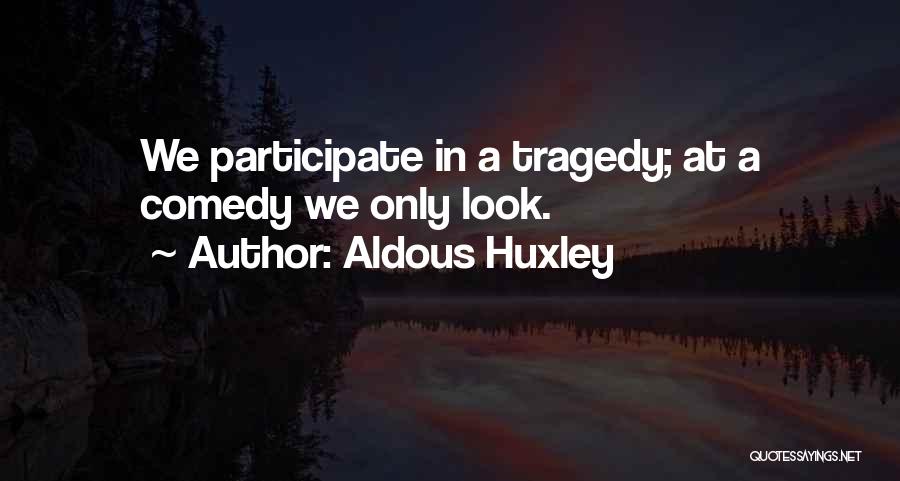 Aldous Huxley Quotes: We Participate In A Tragedy; At A Comedy We Only Look.