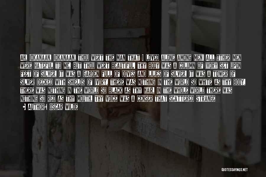 Oscar Wilde Quotes: Ah, Iokanaan, Iokanaan, Thou Wert The Man That I Loved Alone Among Men! All Other Men Were Hateful To Me.