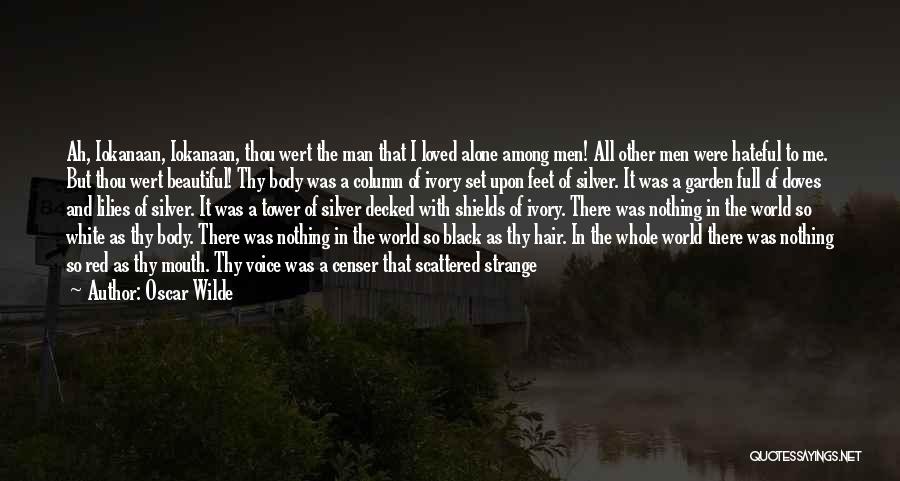 Oscar Wilde Quotes: Ah, Iokanaan, Iokanaan, Thou Wert The Man That I Loved Alone Among Men! All Other Men Were Hateful To Me.