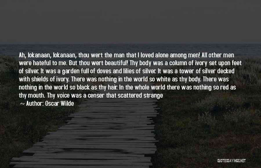 Oscar Wilde Quotes: Ah, Iokanaan, Iokanaan, Thou Wert The Man That I Loved Alone Among Men! All Other Men Were Hateful To Me.