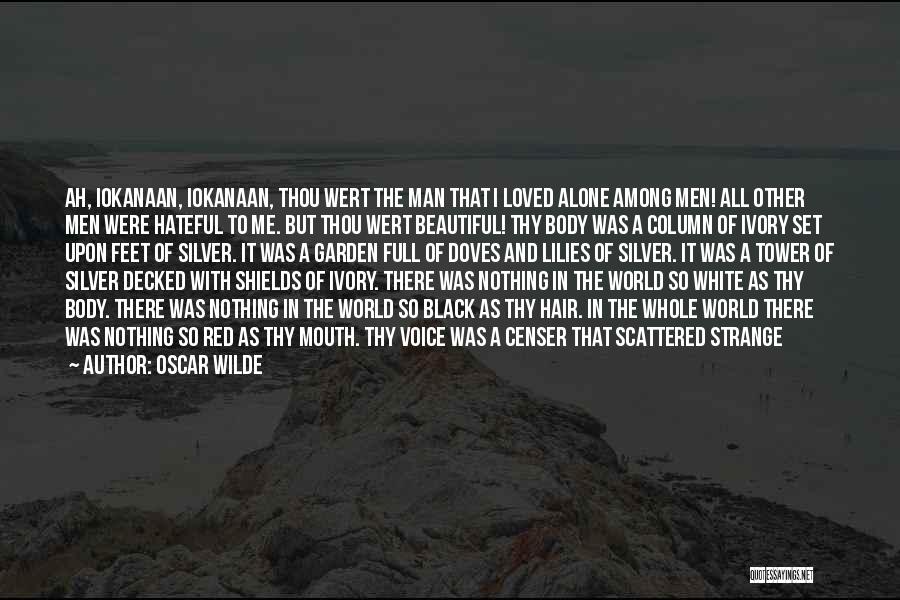 Oscar Wilde Quotes: Ah, Iokanaan, Iokanaan, Thou Wert The Man That I Loved Alone Among Men! All Other Men Were Hateful To Me.