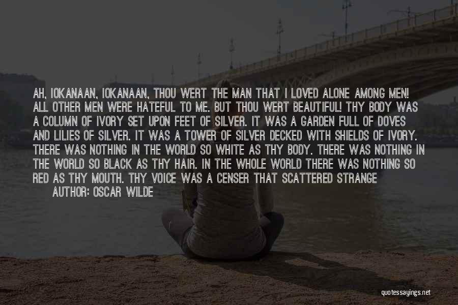 Oscar Wilde Quotes: Ah, Iokanaan, Iokanaan, Thou Wert The Man That I Loved Alone Among Men! All Other Men Were Hateful To Me.