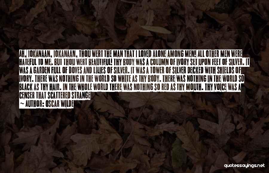 Oscar Wilde Quotes: Ah, Iokanaan, Iokanaan, Thou Wert The Man That I Loved Alone Among Men! All Other Men Were Hateful To Me.