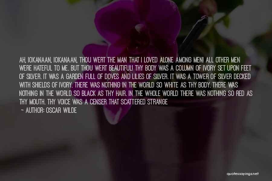 Oscar Wilde Quotes: Ah, Iokanaan, Iokanaan, Thou Wert The Man That I Loved Alone Among Men! All Other Men Were Hateful To Me.