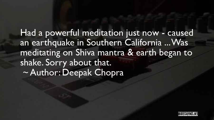 Deepak Chopra Quotes: Had A Powerful Meditation Just Now - Caused An Earthquake In Southern California ... Was Meditating On Shiva Mantra &