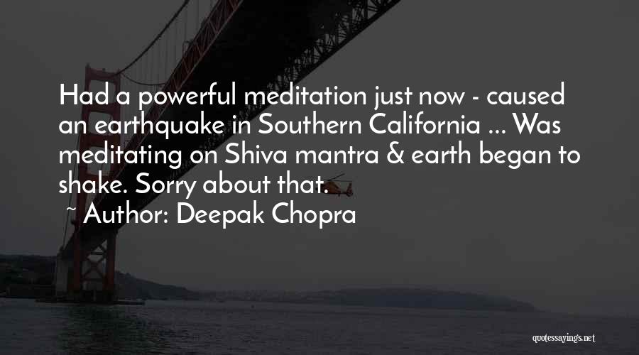Deepak Chopra Quotes: Had A Powerful Meditation Just Now - Caused An Earthquake In Southern California ... Was Meditating On Shiva Mantra &