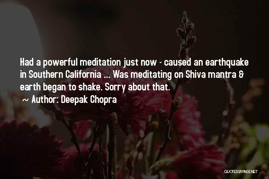 Deepak Chopra Quotes: Had A Powerful Meditation Just Now - Caused An Earthquake In Southern California ... Was Meditating On Shiva Mantra &