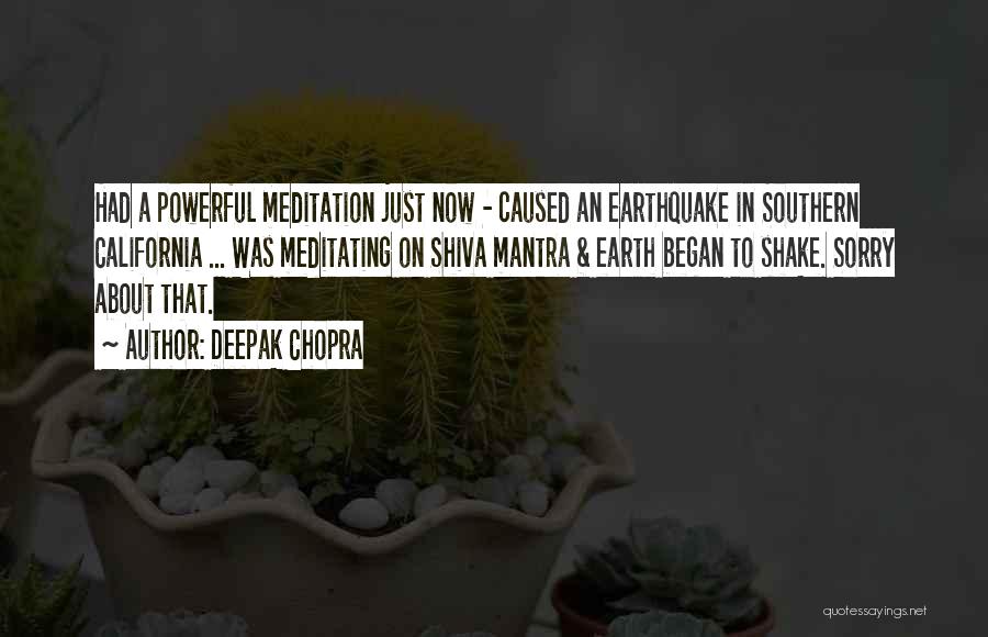 Deepak Chopra Quotes: Had A Powerful Meditation Just Now - Caused An Earthquake In Southern California ... Was Meditating On Shiva Mantra &