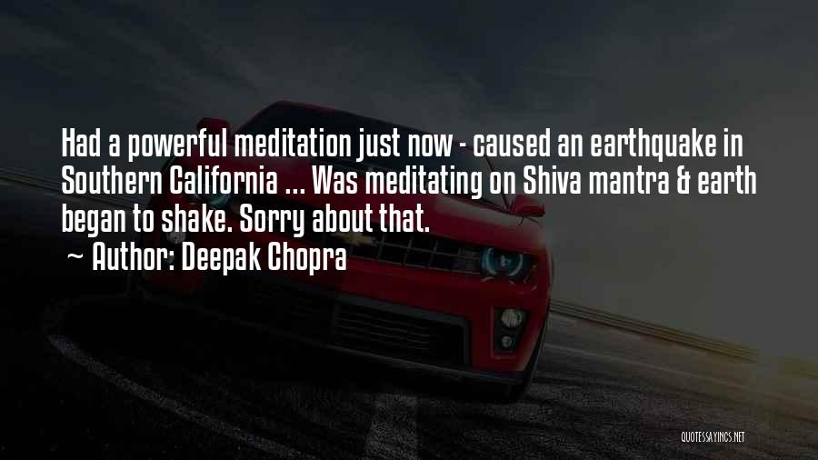 Deepak Chopra Quotes: Had A Powerful Meditation Just Now - Caused An Earthquake In Southern California ... Was Meditating On Shiva Mantra &