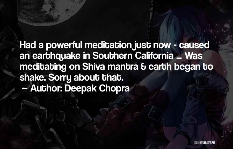 Deepak Chopra Quotes: Had A Powerful Meditation Just Now - Caused An Earthquake In Southern California ... Was Meditating On Shiva Mantra &