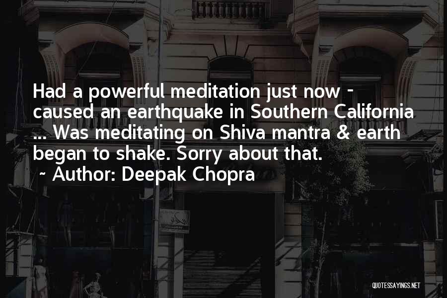 Deepak Chopra Quotes: Had A Powerful Meditation Just Now - Caused An Earthquake In Southern California ... Was Meditating On Shiva Mantra &