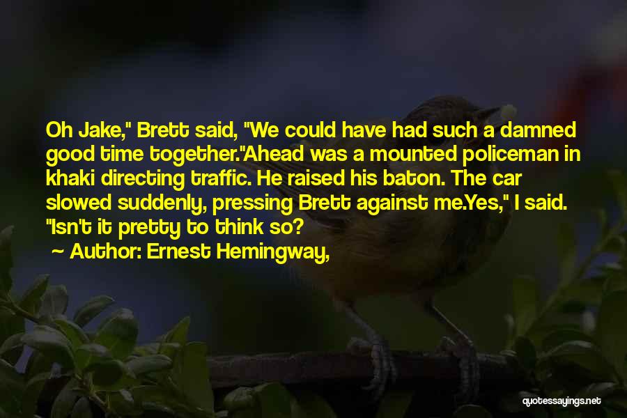 Ernest Hemingway, Quotes: Oh Jake, Brett Said, We Could Have Had Such A Damned Good Time Together.ahead Was A Mounted Policeman In Khaki