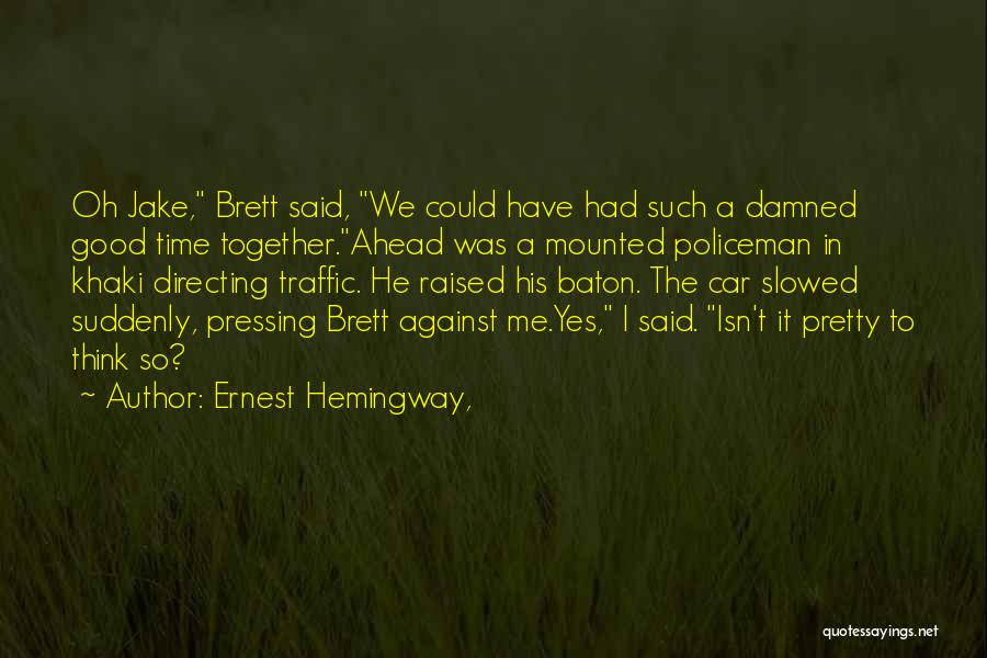 Ernest Hemingway, Quotes: Oh Jake, Brett Said, We Could Have Had Such A Damned Good Time Together.ahead Was A Mounted Policeman In Khaki