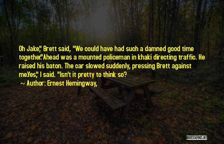Ernest Hemingway, Quotes: Oh Jake, Brett Said, We Could Have Had Such A Damned Good Time Together.ahead Was A Mounted Policeman In Khaki