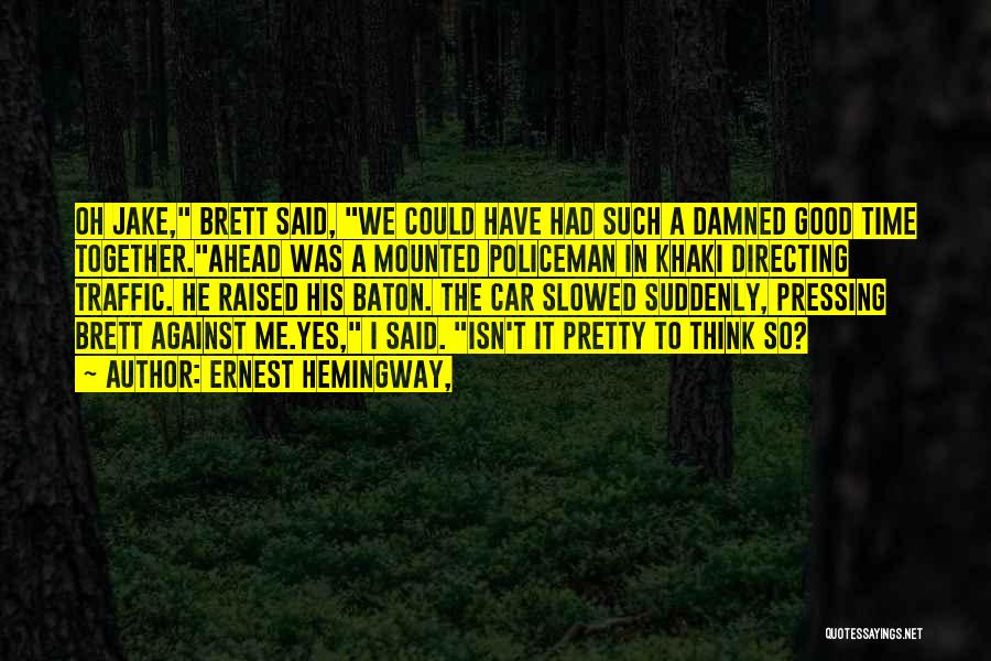 Ernest Hemingway, Quotes: Oh Jake, Brett Said, We Could Have Had Such A Damned Good Time Together.ahead Was A Mounted Policeman In Khaki