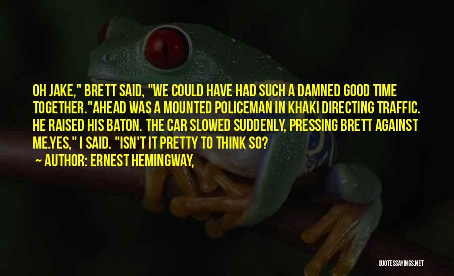 Ernest Hemingway, Quotes: Oh Jake, Brett Said, We Could Have Had Such A Damned Good Time Together.ahead Was A Mounted Policeman In Khaki