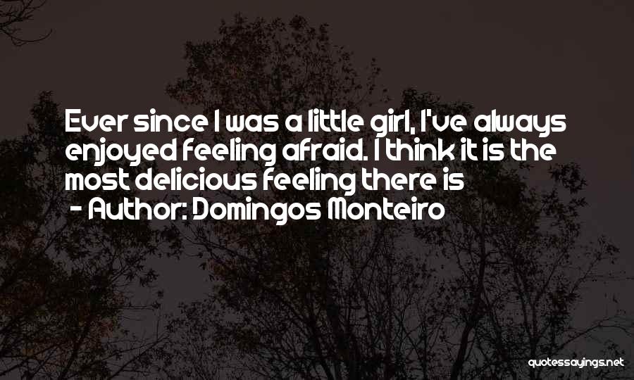 Domingos Monteiro Quotes: Ever Since I Was A Little Girl, I've Always Enjoyed Feeling Afraid. I Think It Is The Most Delicious Feeling