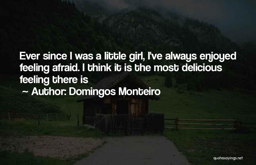 Domingos Monteiro Quotes: Ever Since I Was A Little Girl, I've Always Enjoyed Feeling Afraid. I Think It Is The Most Delicious Feeling
