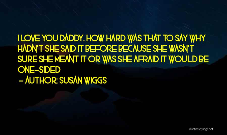 Susan Wiggs Quotes: I Love You Daddy. How Hard Was That To Say Why Hadn't She Said It Before Because She Wasn't Sure