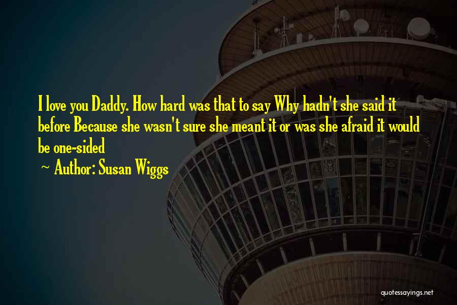 Susan Wiggs Quotes: I Love You Daddy. How Hard Was That To Say Why Hadn't She Said It Before Because She Wasn't Sure