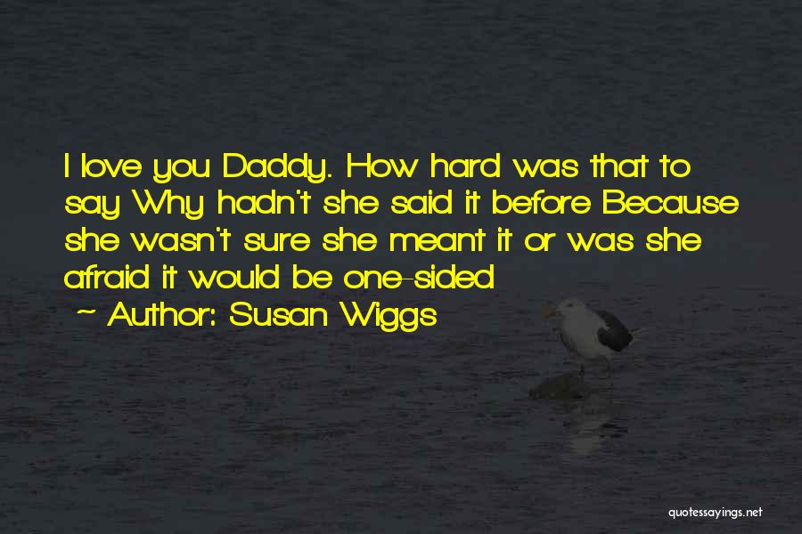 Susan Wiggs Quotes: I Love You Daddy. How Hard Was That To Say Why Hadn't She Said It Before Because She Wasn't Sure