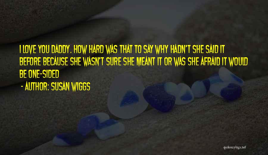 Susan Wiggs Quotes: I Love You Daddy. How Hard Was That To Say Why Hadn't She Said It Before Because She Wasn't Sure