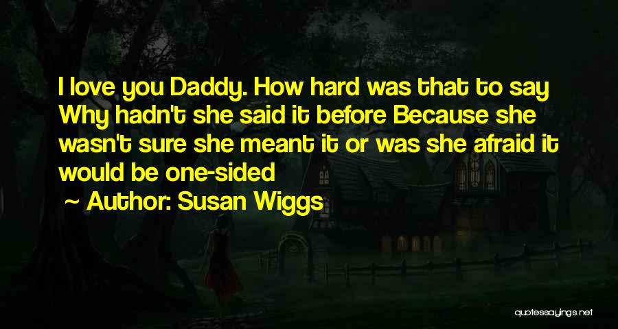 Susan Wiggs Quotes: I Love You Daddy. How Hard Was That To Say Why Hadn't She Said It Before Because She Wasn't Sure